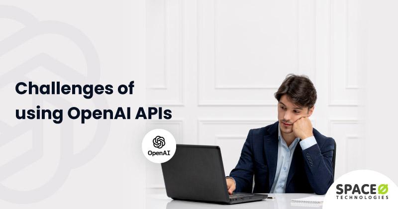 Challenges of using OpenAI APIs