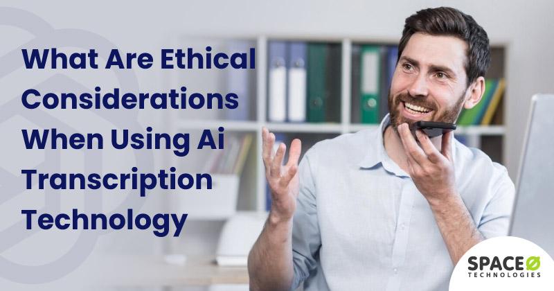 What-are-Ethical-Considerations-when-using-AI-Transcription-Technology